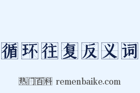 循环往复反义词是什么意思的图片